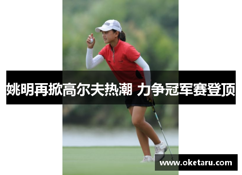 姚明再掀高尔夫热潮 力争冠军赛登顶