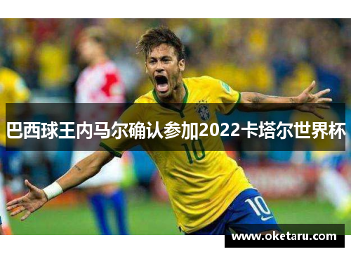 巴西球王内马尔确认参加2022卡塔尔世界杯